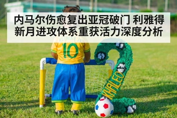 内马尔伤愈复出亚冠破门 利雅得新月进攻体系重获活力深度分析