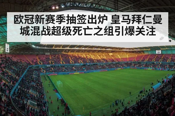 欧冠新赛季抽签出炉 皇马拜仁曼城混战超级死亡之组引爆关注