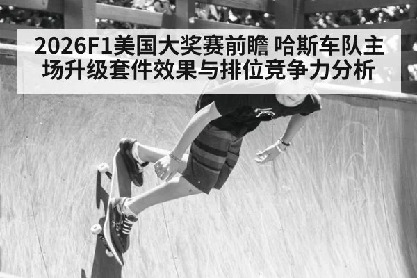 2026F1美国大奖赛前瞻 哈斯车队主场升级套件效果与排位竞争力分析